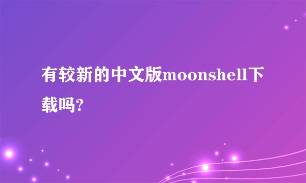 有较新的中文版moonshell下载吗?