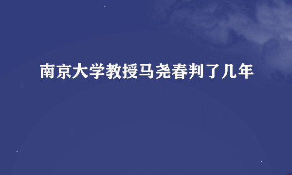 南京大学教授马尧春判了几年