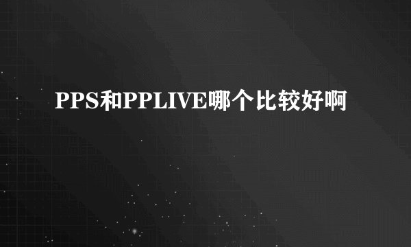 PPS和PPLIVE哪个比较好啊