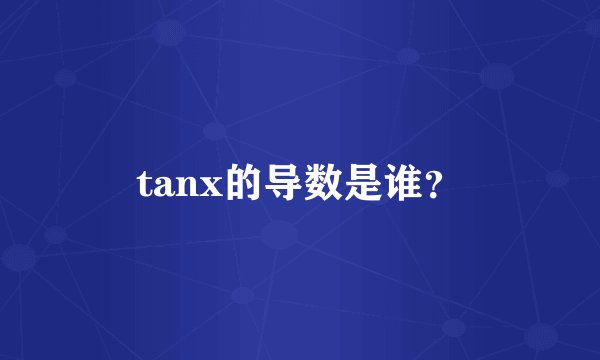 tanx的导数是谁？