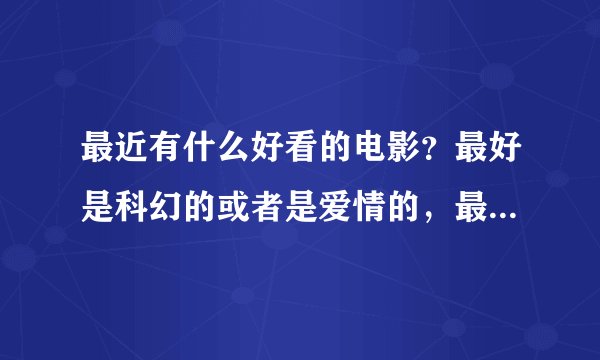 最近有什么好看的电影？最好是科幻的或者是爱情的，最好是迅雷里可以下载的~！谢谢哈