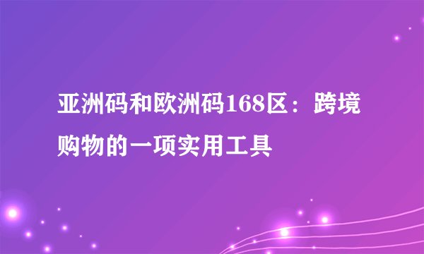 亚洲码和欧洲码168区：跨境购物的一项实用工具