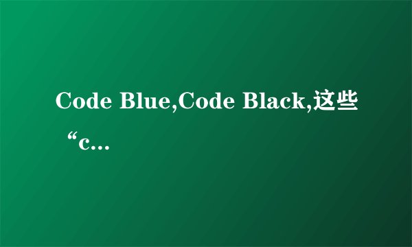 Code Blue,Code Black,这些“code”都是什么意思?