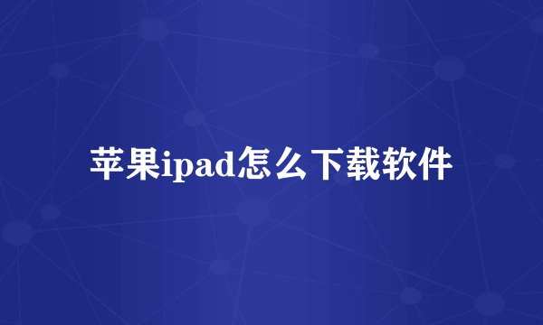 苹果ipad怎么下载软件
