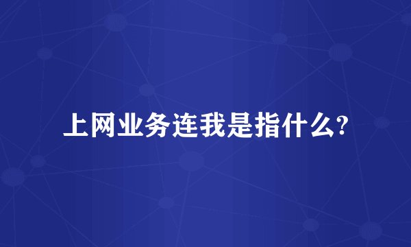 上网业务连我是指什么?