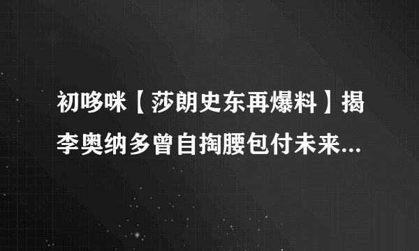 初哆咪【莎朗史东再爆料】揭李奥纳多曾自掏腰包付未来影帝片酬