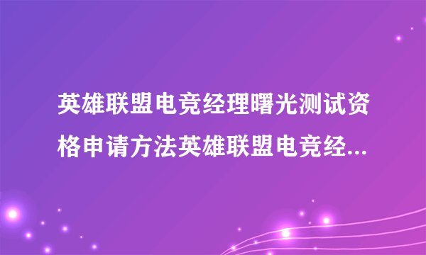 英雄联盟电竞经理曙光测试资格申请方法英雄联盟电竞经理曙光测试资格怎么获得