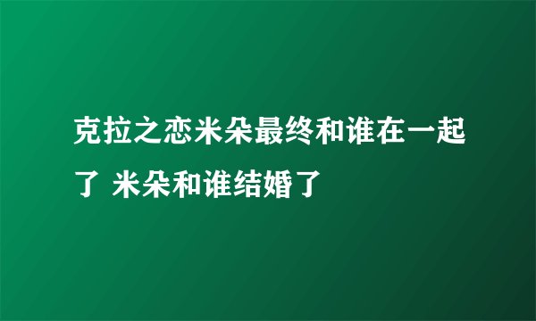 克拉之恋米朵最终和谁在一起了 米朵和谁结婚了