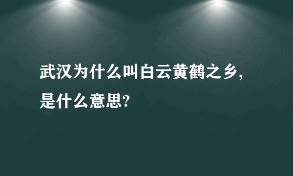 武汉为什么叫白云黄鹤之乡,是什么意思?