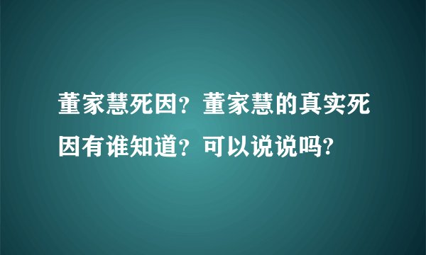 董家慧死因？董家慧的真实死因有谁知道？可以说说吗?
