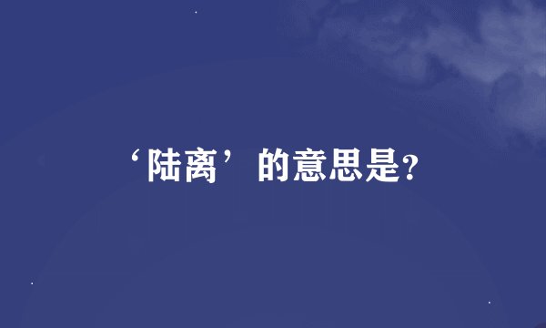 ‘陆离’的意思是？