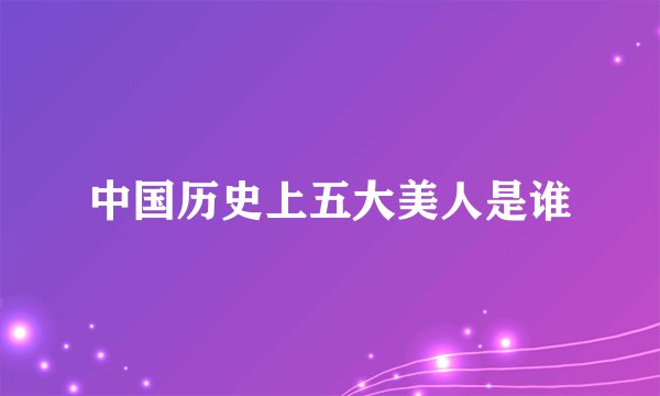 中国历史上五大美人是谁