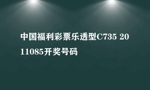 中国福利彩票乐透型C735 2011085开奖号码