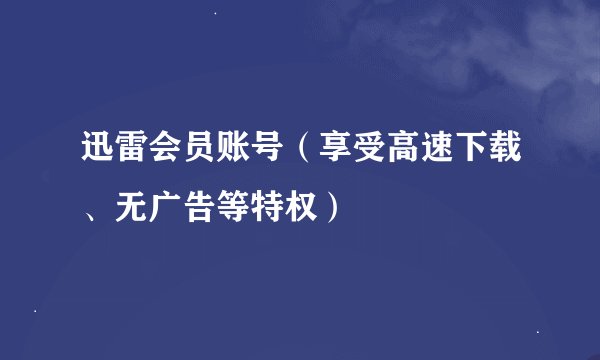 迅雷会员账号(享受高速下载、无广告等特权)
