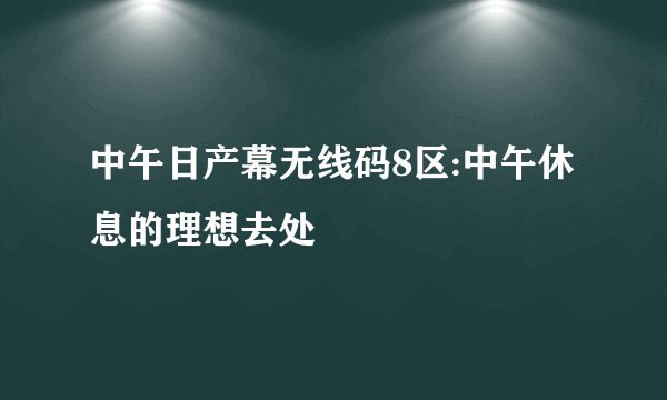 中午日产幕无线码8区:中午休息的理想去处