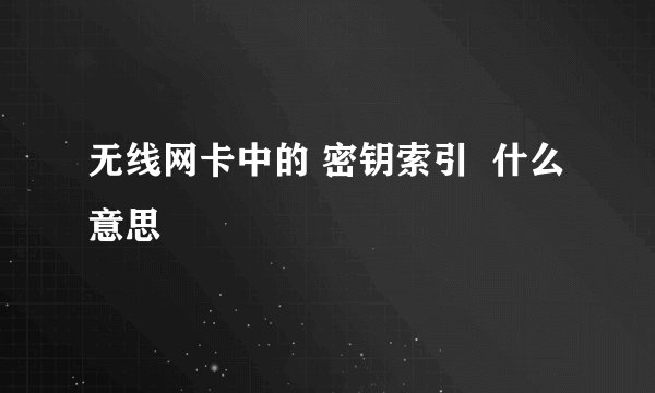 无线网卡中的 密钥索引  什么意思