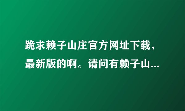 跪求赖子山庄官方网址下载，最新版的啊。请问有赖子山庄的多开器下载么？
