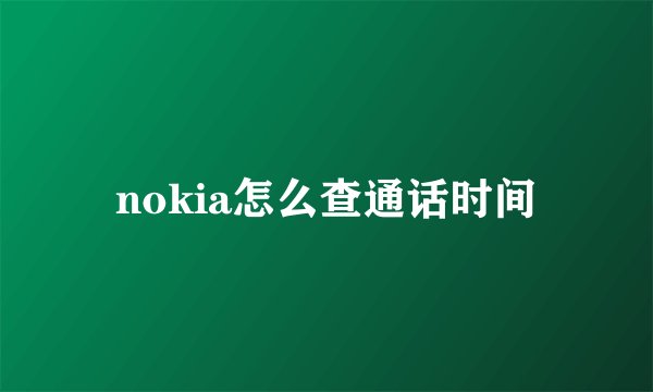 nokia怎么查通话时间