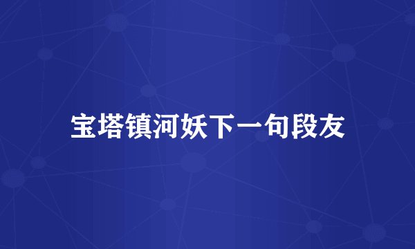 宝塔镇河妖下一句段友