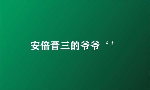 安倍晋三的爷爷‘’