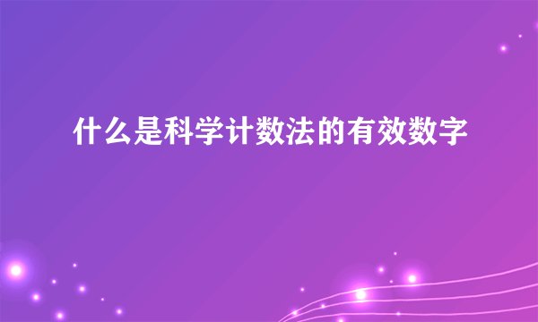 什么是科学计数法的有效数字