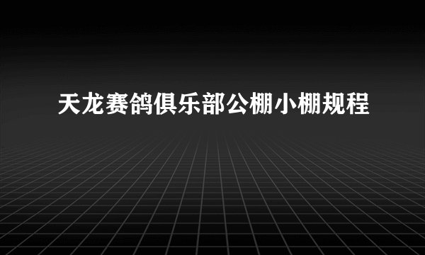 天龙赛鸽俱乐部公棚小棚规程