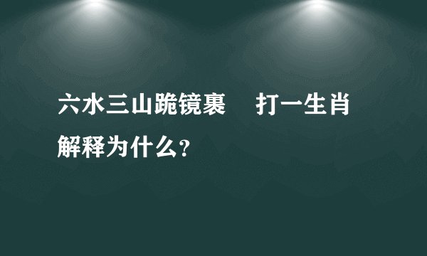 六水三山跪镜裹    打一生肖 解释为什么？