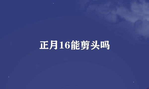 正月16能剪头吗