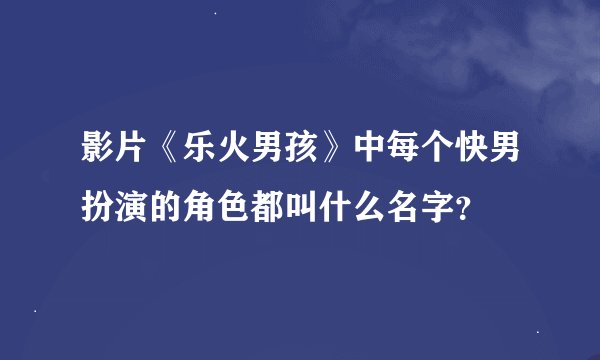 影片《乐火男孩》中每个快男扮演的角色都叫什么名字？