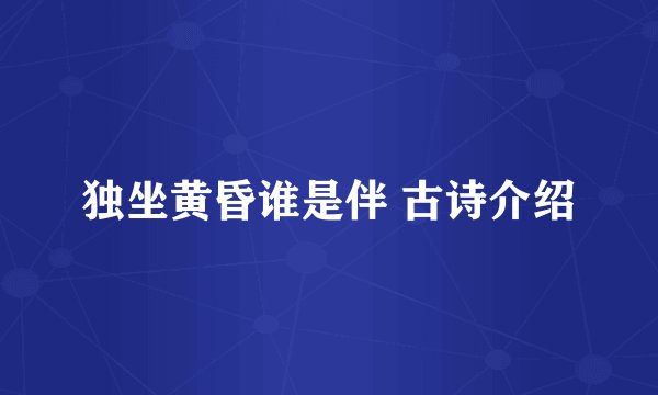独坐黄昏谁是伴 古诗介绍