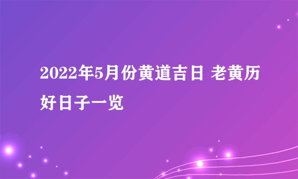 2022年5月份黄道吉日 老黄历好日子一览