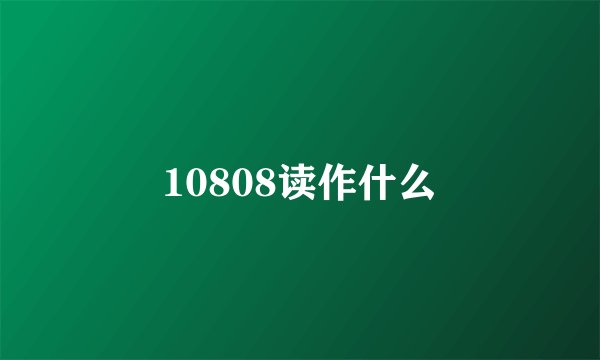 10808读作什么