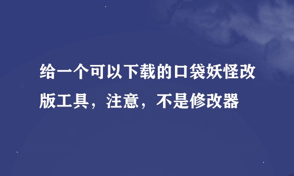 给一个可以下载的口袋妖怪改版工具，注意，不是修改器