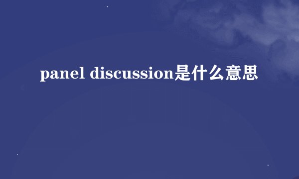panel discussion是什么意思