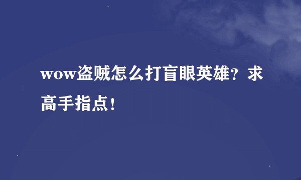 wow盗贼怎么打盲眼英雄？求高手指点！