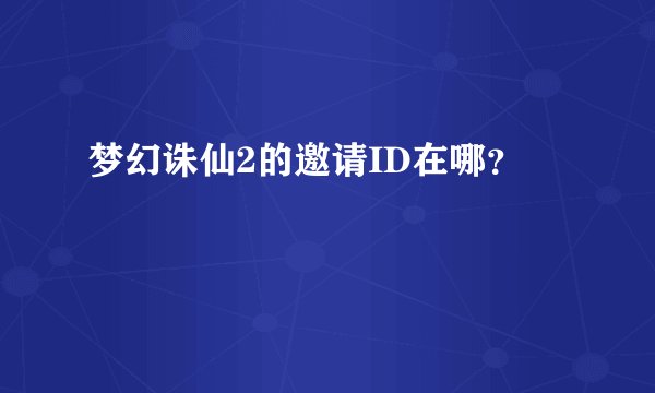 梦幻诛仙2的邀请ID在哪？