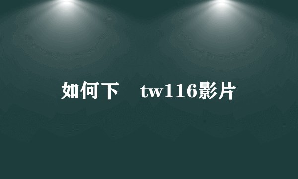 如何下載tw116影片