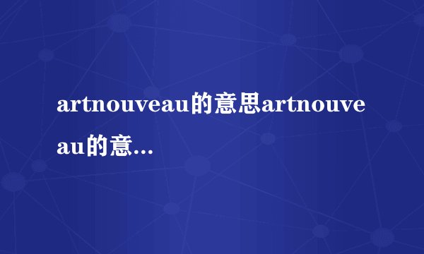 artnouveau的意思artnouveau的意思是什么