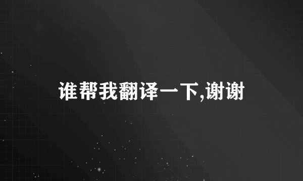 谁帮我翻译一下,谢谢