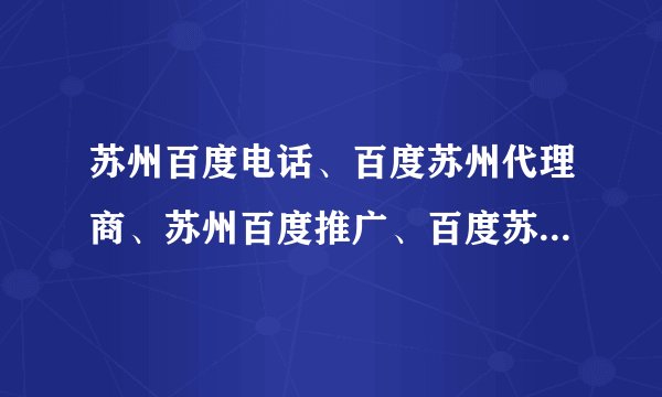 苏州百度电话、百度苏州代理商、苏州百度推广、百度苏州总代、百度苏州总代理、百度苏州推广的公司有几家?