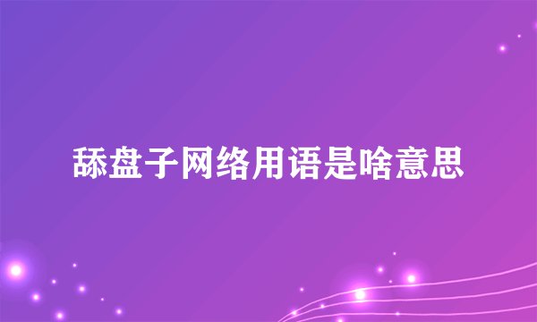 舔盘子网络用语是啥意思