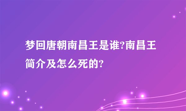 梦回唐朝南昌王是谁?南昌王简介及怎么死的?