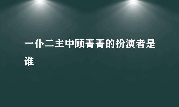 一仆二主中顾菁菁的扮演者是谁