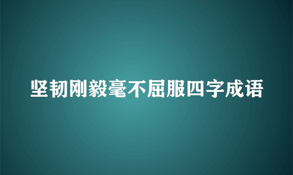坚韧刚毅毫不屈服四字成语