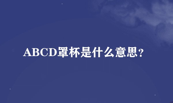 ABCD罩杯是什么意思？