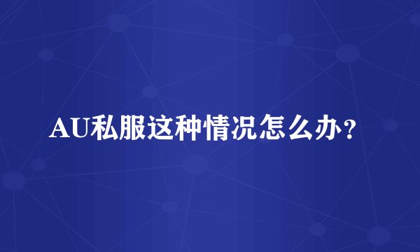 AU私服这种情况怎么办？