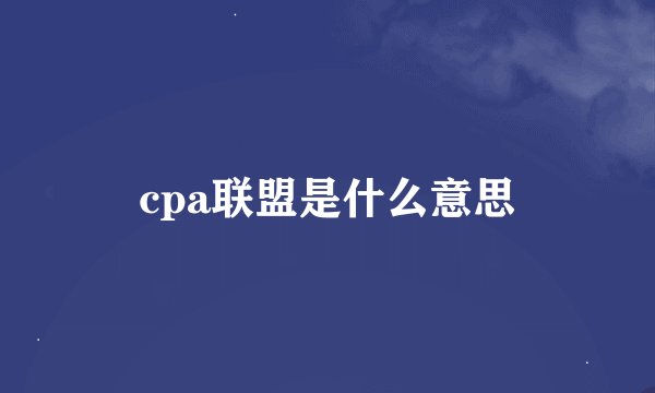cpa联盟是什么意思