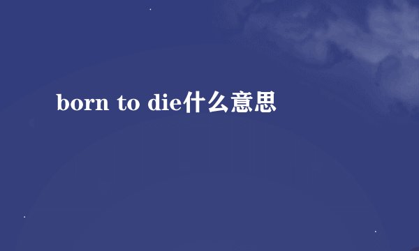 born to die什么意思