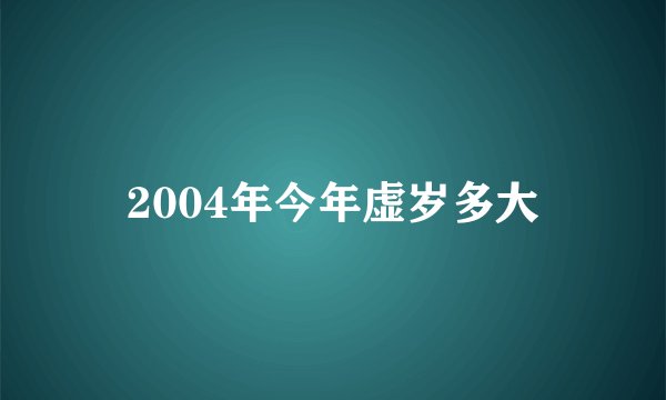 2004年今年虚岁多大