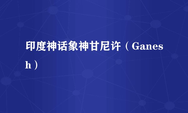 印度神话象神甘尼许（Ganesh）